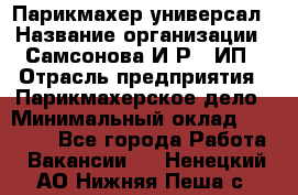 Парикмахер-универсал › Название организации ­ Самсонова И.Р., ИП › Отрасль предприятия ­ Парикмахерское дело › Минимальный оклад ­ 30 000 - Все города Работа » Вакансии   . Ненецкий АО,Нижняя Пеша с.